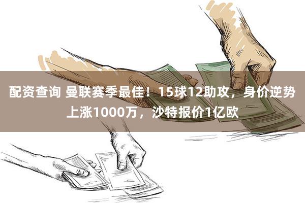 配资查询 曼联赛季最佳！15球12助攻，身价逆势上涨1000万，沙特报价1亿欧