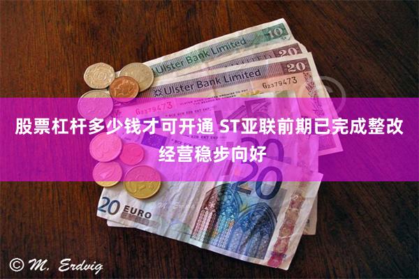 股票杠杆多少钱才可开通 ST亚联前期已完成整改 经营稳步向好