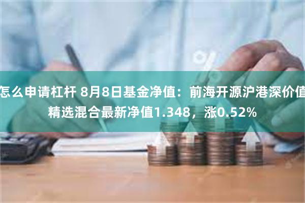 怎么申请杠杆 8月8日基金净值：前海开源沪港深价值精选混合最新净值1.348，涨0.52%