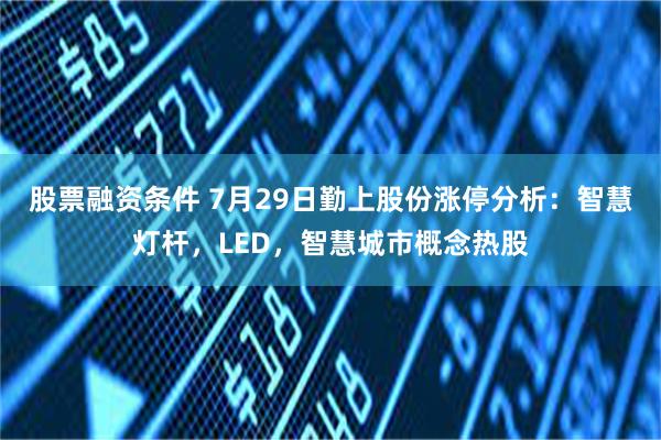 股票融资条件 7月29日勤上股份涨停分析：智慧灯杆，LED，智慧城市概念热股