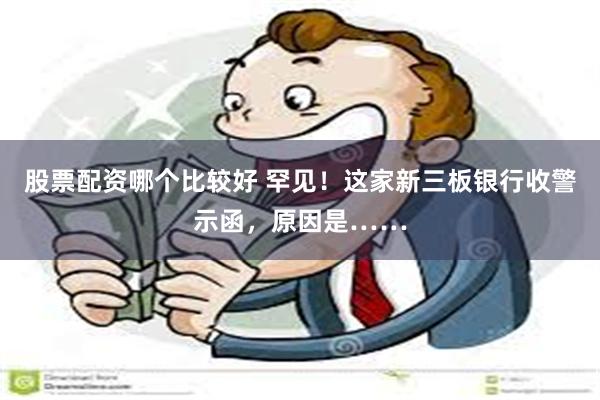 股票配资哪个比较好 罕见！这家新三板银行收警示函，原因是……