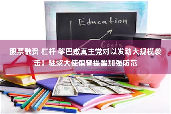 股票融资 杠杆 黎巴嫩真主党对以发动大规模袭击！驻黎大使馆曾提醒加强防范