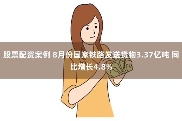 股票配资案例 8月份国家铁路发送货物3.37亿吨 同比增长4.8%