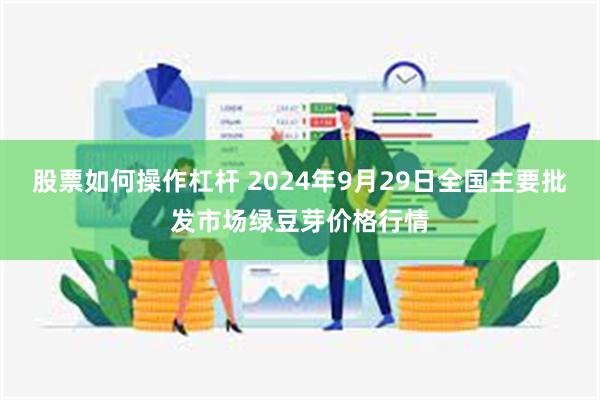 股票如何操作杠杆 2024年9月29日全国主要批发市场绿豆芽价格行情