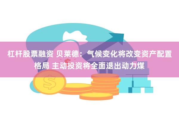 杠杆股票融资 贝莱德：气候变化将改变资产配置格局 主动投资将全面退出动力煤