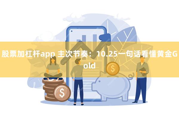 股票加杠杆app 主次节奏：10.25一句话看懂黄金Gold