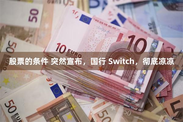 股票的条件 突然宣布，国行 Switch，彻底凉凉