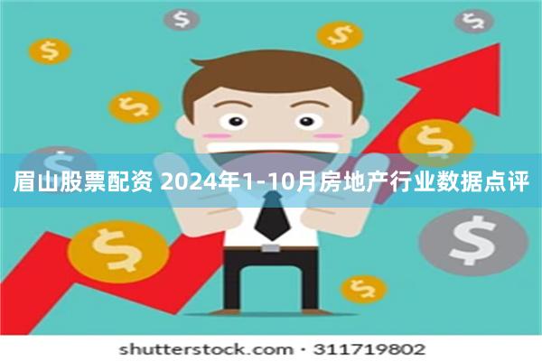 眉山股票配资 2024年1-10月房地产行业数据点评