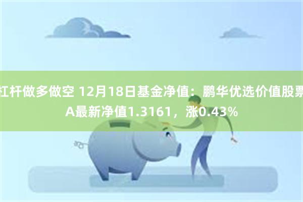 杠杆做多做空 12月18日基金净值：鹏华优选价值股票A最新净值1.3161，涨0.43%