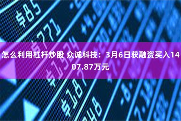 怎么利用杠杆炒股 众诚科技：3月6日获融资买入1407.87万元